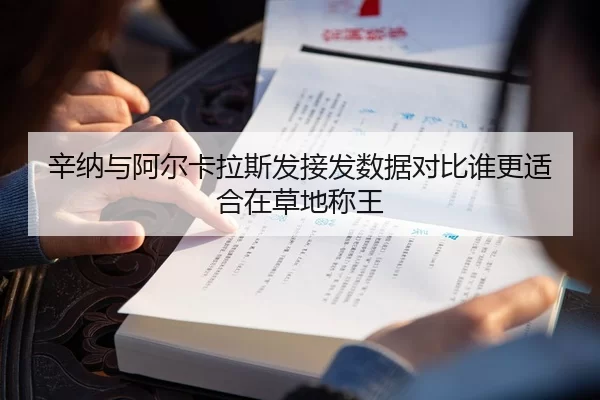 辛纳与阿尔卡拉斯发接发数据对比谁更适合在草地称王