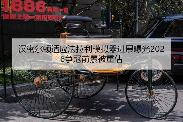 汉密尔顿适应法拉利模拟器进展曝光2026争冠前景被重估