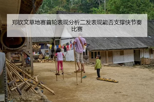 郑钦文草地赛首轮表现分析二发表现能否支撑快节奏比赛