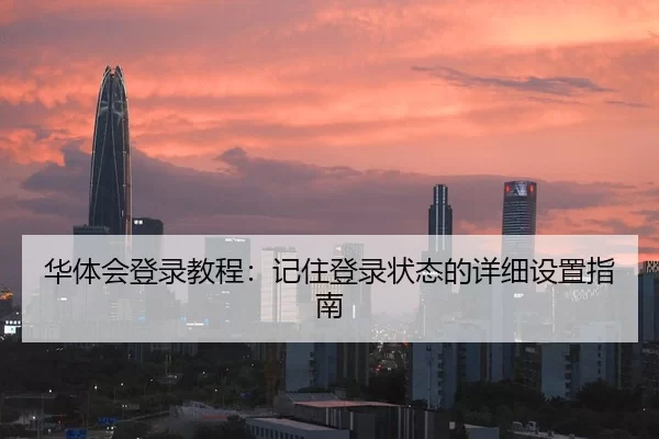 华体会登录教程：记住登录状态的详细设置指南