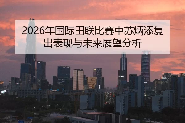 2026年国际田联比赛中苏炳添复出表现与未来展望分析