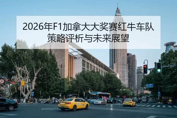 2026年F1加拿大大奖赛红牛车队策略评析与未来展望
