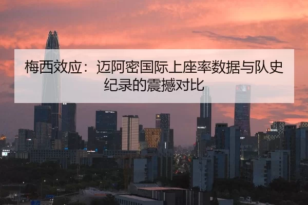 梅西效应：迈阿密国际上座率数据与队史纪录的震撼对比