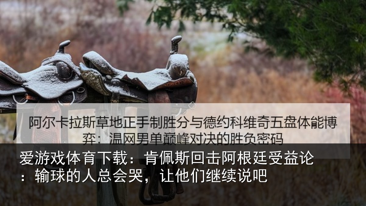爱游戏体育下载：肯佩相关情况论输相关情况们继续说吧