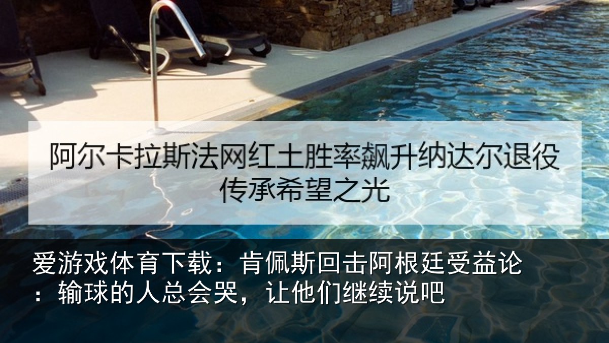 爱游戏体育下载：肯佩相关情况论输相关情况们继续说吧