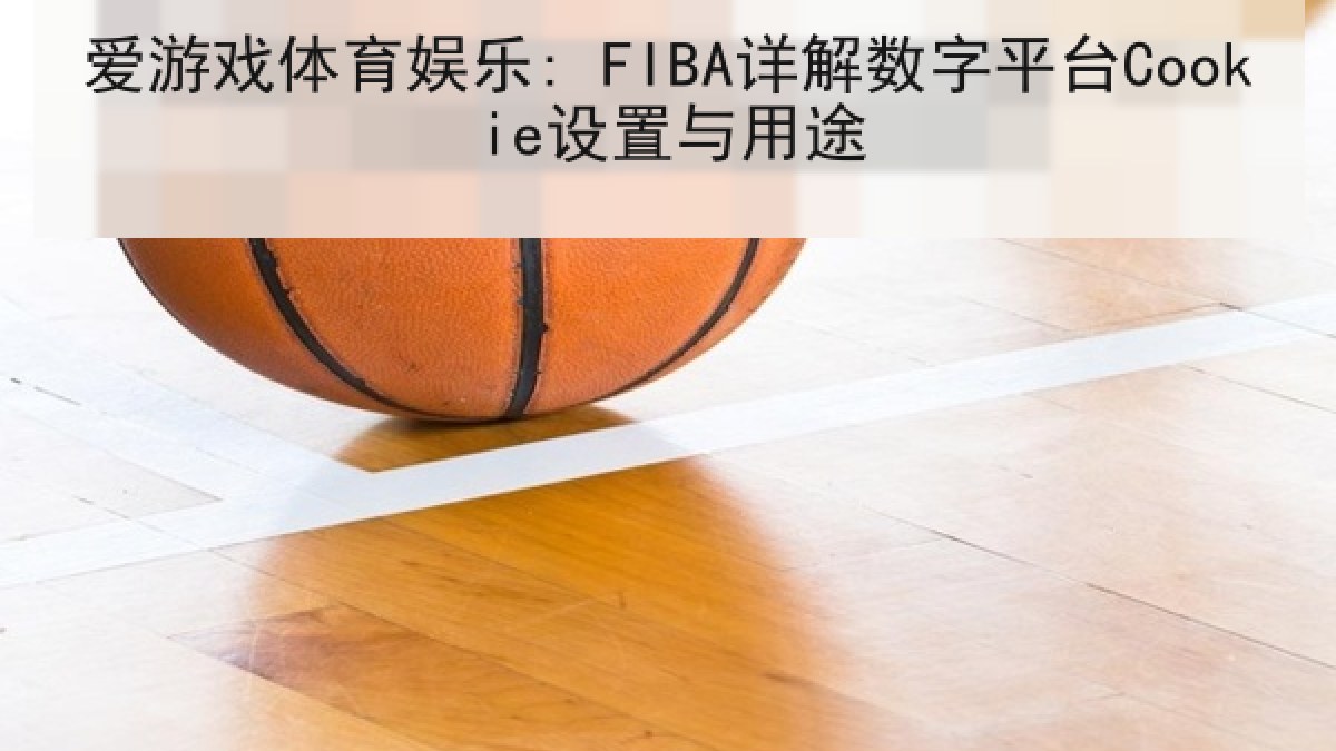 爱游戏体育娱乐: FIBA详解数字平台Cookie设置与用途