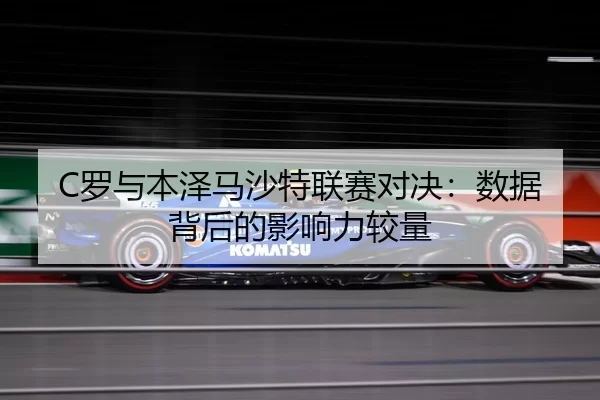 C罗与本泽马沙特联赛对决：数据背后的影响力较量