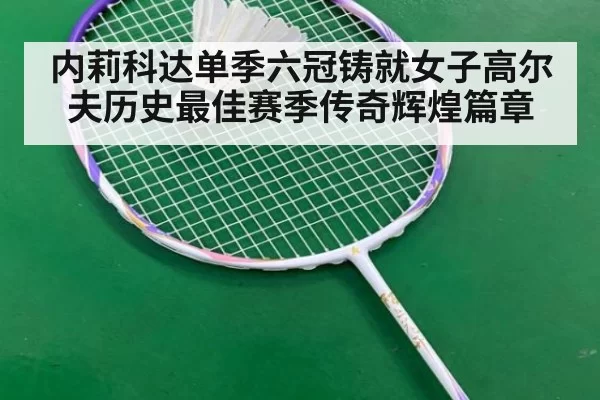 内莉科达单季六冠铸就女子高尔夫历史最佳赛季传奇辉煌篇章