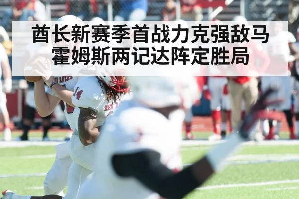 酋长新赛季首战力克强敌马霍姆斯两记达阵定胜局