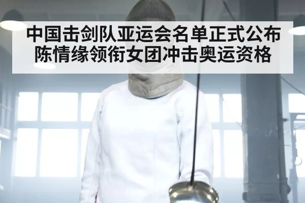 中国击剑队亚运会名单正式公布 陈情缘领衔女团冲击奥运资格