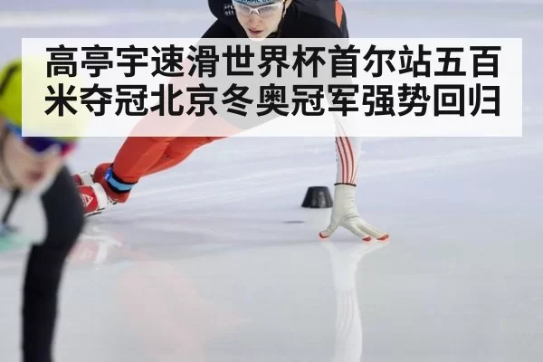 高亭宇速滑世界杯首尔站五百米夺冠北京冬奥冠军强势回归